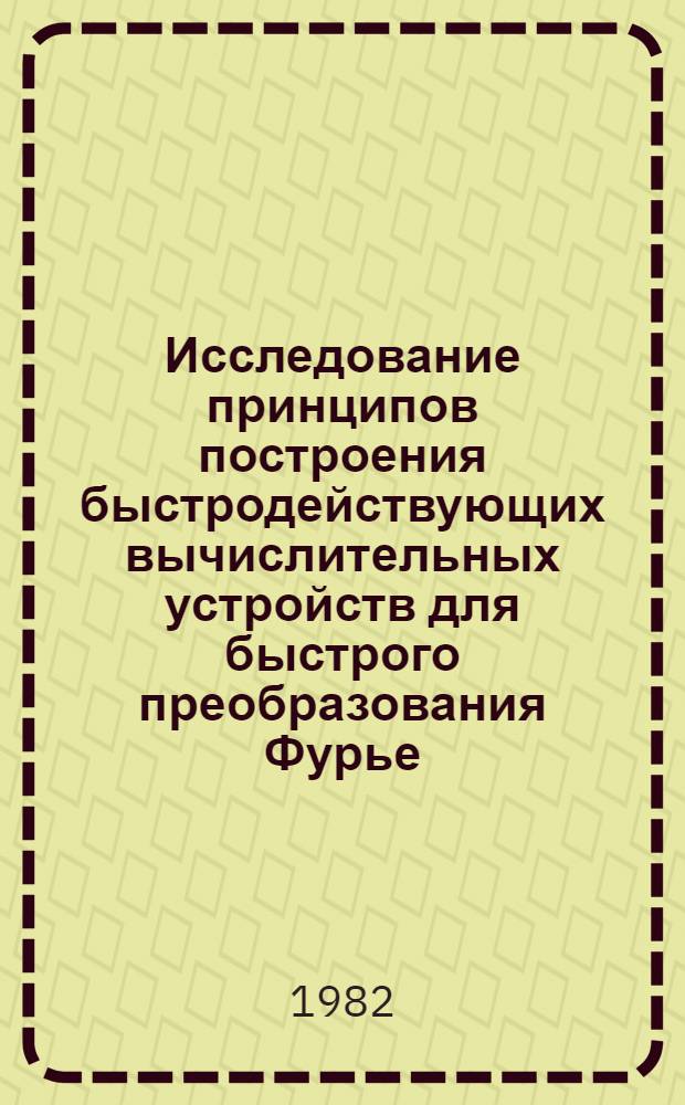 Исследование принципов построения быстродействующих вычислительных устройств для быстрого преобразования Фурье : Автореф. дис. на соиск. учен. степ. канд. техн. наук : (05.13.05)