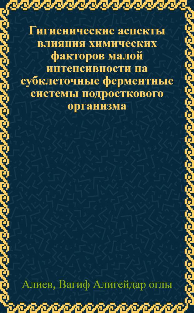 Гигиенические аспекты влияния химических факторов малой интенсивности на субклеточные ферментные системы подросткового организма : Автореф. дис. на соиск. учен. степ. д. м. н