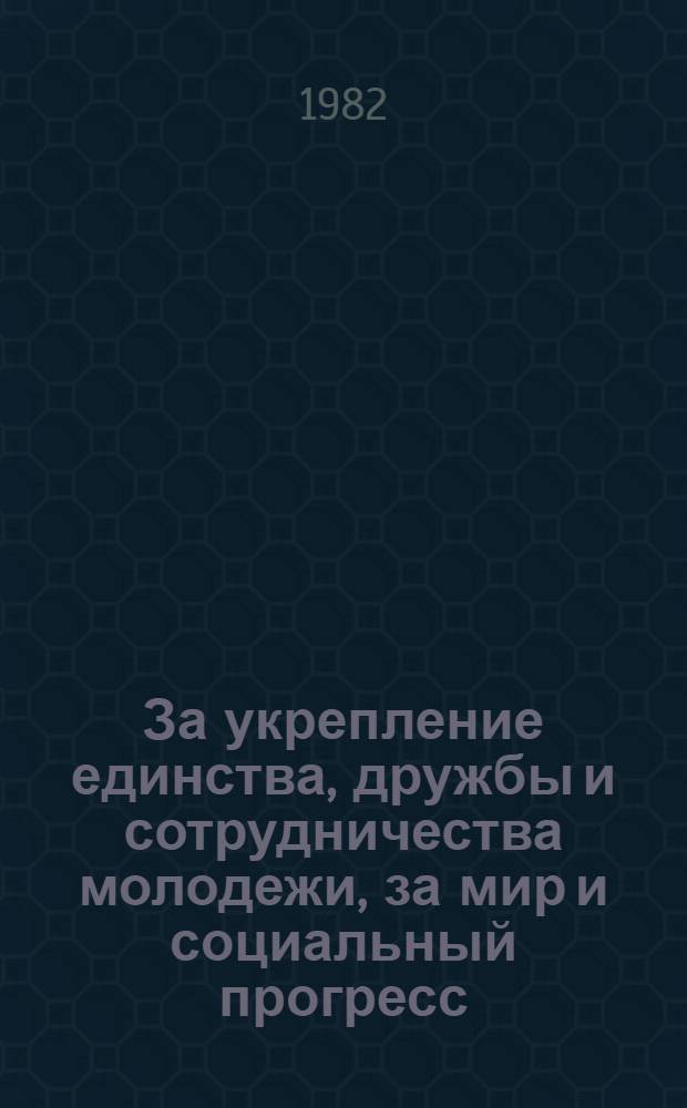 За укрепление единства, дружбы и сотрудничества молодежи, за мир и социальный прогресс : Речь на междунар. молодеж. конф. "Молодежь, развитие и мир", г. Баку, 3 сент. 1981 г