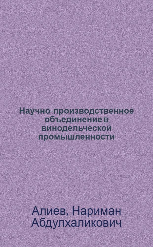 Научно-производственное объединение в винодельческой промышленности : Из опыта работы Даг. агропром. науч.-произв. об-ния по виноградарству и виноделию