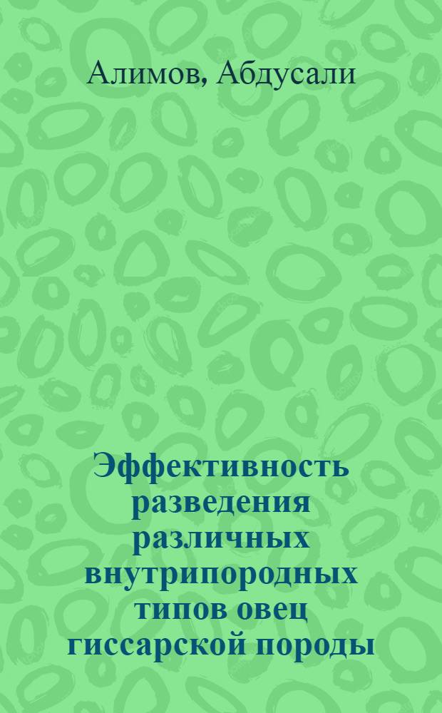 Эффективность разведения различных внутрипородных типов овец гиссарской породы : Автореф. дис. на соиск. учен. степ. канд. с.-х. наук : (06.02.04)