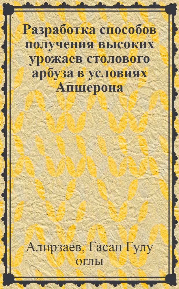 Разработка способов получения высоких урожаев столового арбуза в условиях Апшерона : Автореф. дис. на соиск. учен. степ. канд. с.-х. наук : (06.01.06)