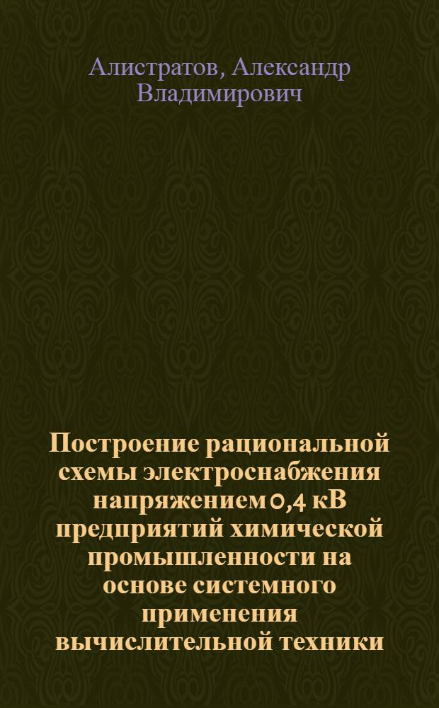 Построение рациональной схемы электроснабжения напряжением 0,4 кВ предприятий химической промышленности на основе системного применения вычислительной техники : Автореф. дис. на соиск. учен. степ. канд. техн. наук : (05.09.03)