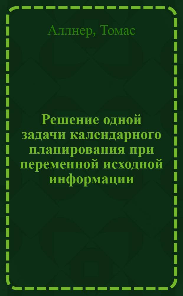 Решение одной задачи календарного планирования при переменной исходной информации : Автореф. дис. на соиск. учен. степ. канд. техн. наук : (05.13.01)