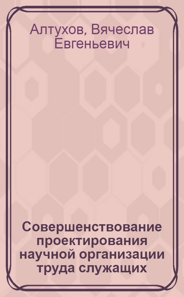Совершенствование проектирования научной организации труда служащих : (На прим. предприятий материально-техн. снабжения) : Автореф. дис. на соиск. учен. степ. канд. экон. наук : (08.00.07)