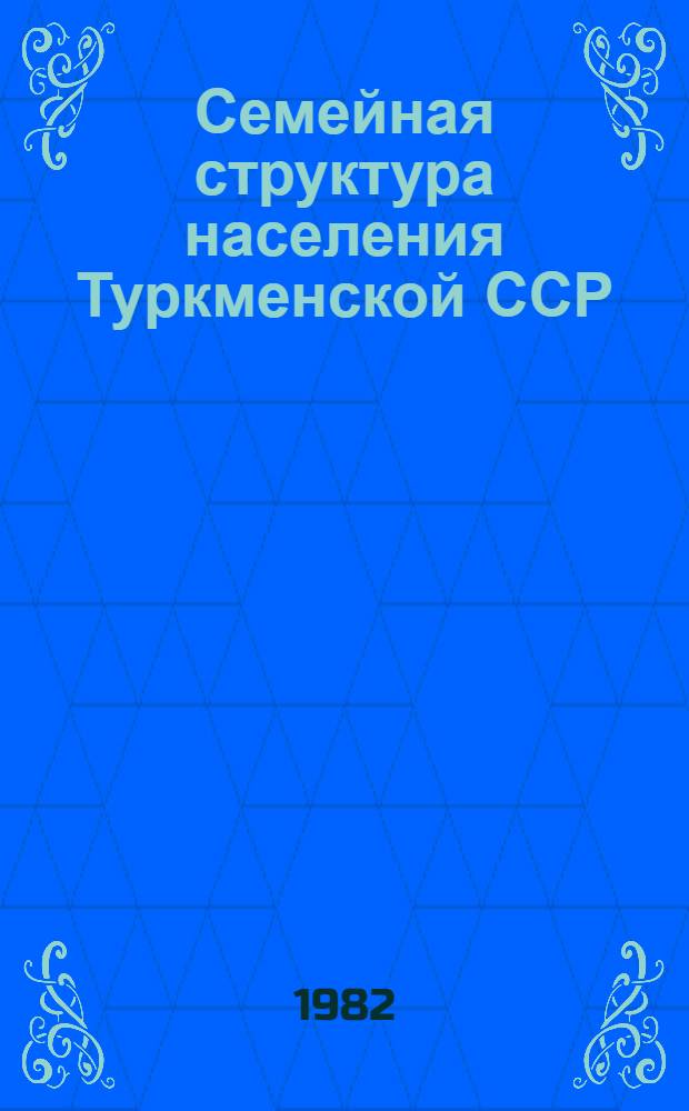 Семейная структура населения Туркменской ССР : Метод. указания к изучению разд. "Статистика населения" по курсу экон. статистики