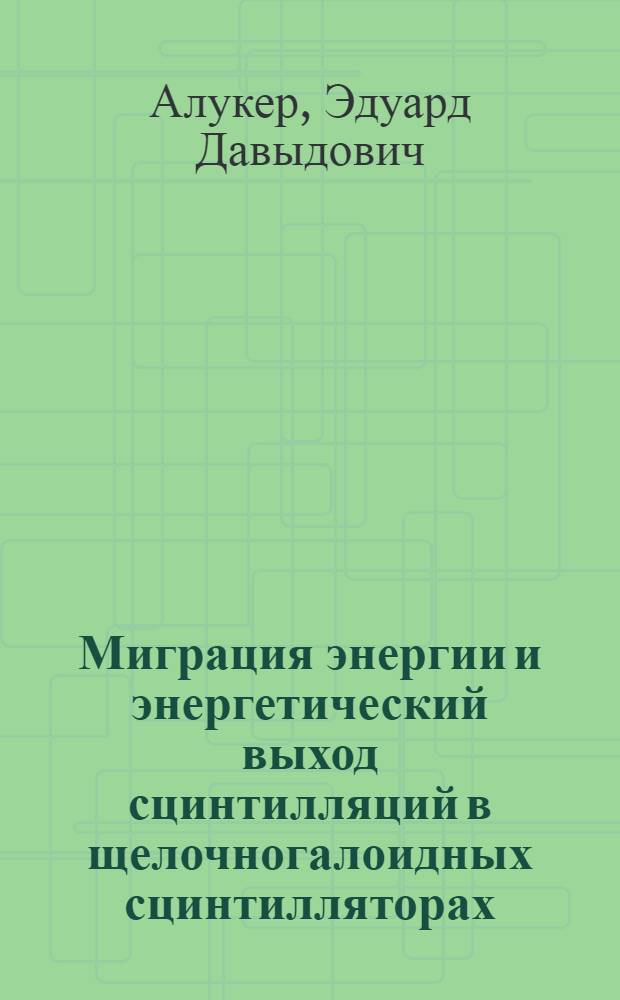 Миграция энергии и энергетический выход сцинтилляций в щелочногалоидных сцинтилляторах : (Докл. на VIII Всесоюз. конф. по сцинтилляторам, Харьков, 9-11 сент. 1981 г.)