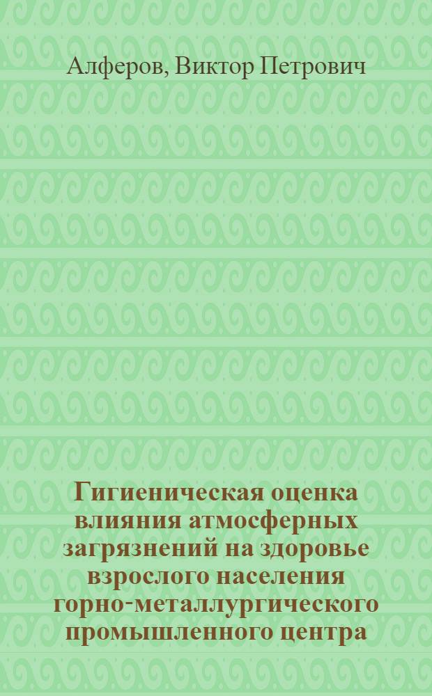 Гигиеническая оценка влияния атмосферных загрязнений на здоровье взрослого населения горно-металлургического промышленного центра : Автореф. дис. на соиск. учен. степ. к. м. н
