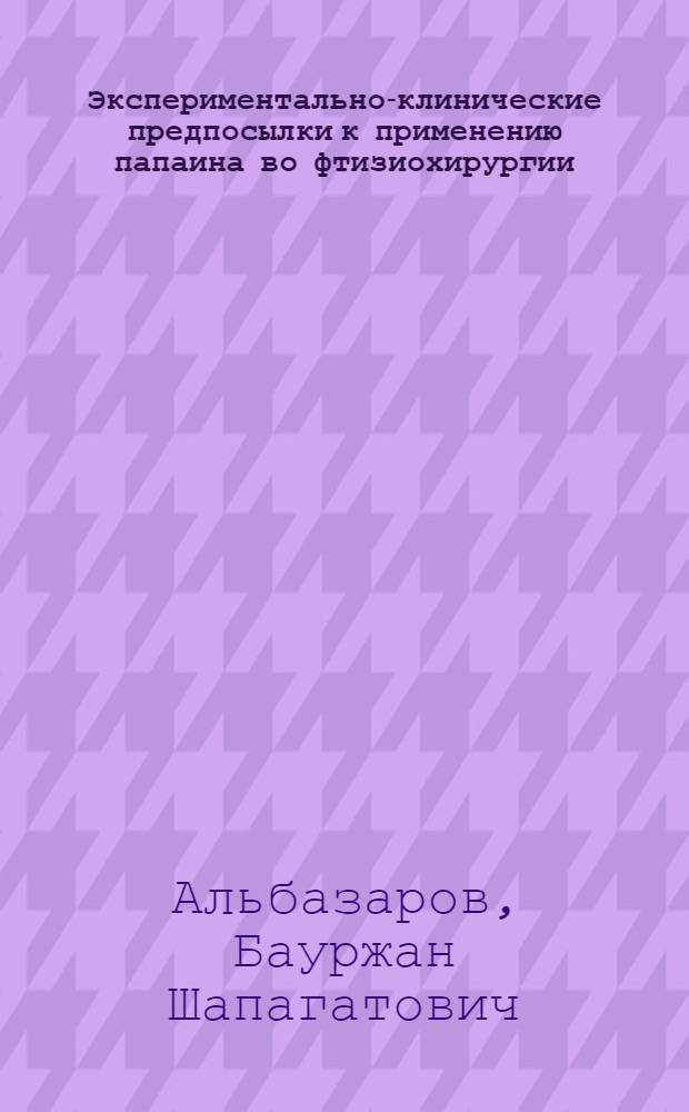 Экспериментально-клинические предпосылки к применению папаина во фтизиохирургии : Автореф. дис. на соиск. учен. степ. канд. мед. наук : (14.00.27)