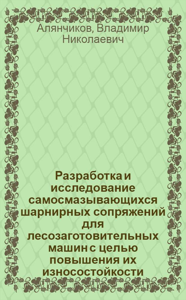 Разработка и исследование самосмазывающихся шарнирных сопряжений для лесозаготовительных машин с целью повышения их износостойкости : Автореф. дис. на соиск. учен. степ. канд. техн. наук : (05.06.02)