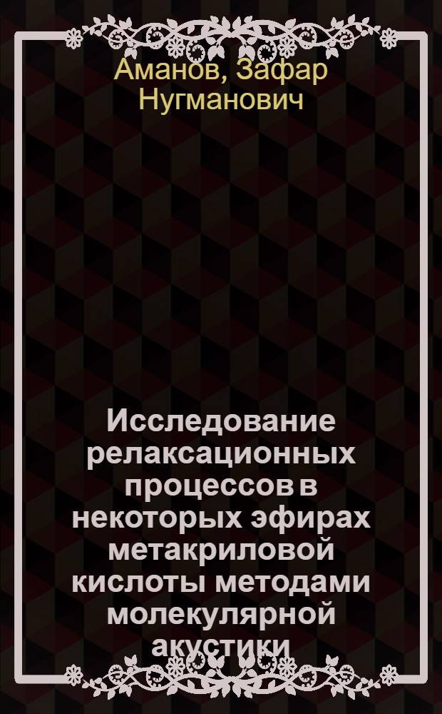 Исследование релаксационных процессов в некоторых эфирах метакриловой кислоты методами молекулярной акустики : Автореф. дис. на соиск. учен. степ. канд. физ.-мат. наук : (01.04.15)