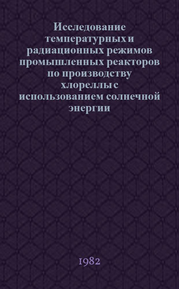 Исследование температурных и радиационных режимов промышленных реакторов по производству хлореллы с использованием солнечной энергии : Автореф. дис. на соиск. учен. степ. д-ра техн. наук : (05.14.05; 05.18.11)