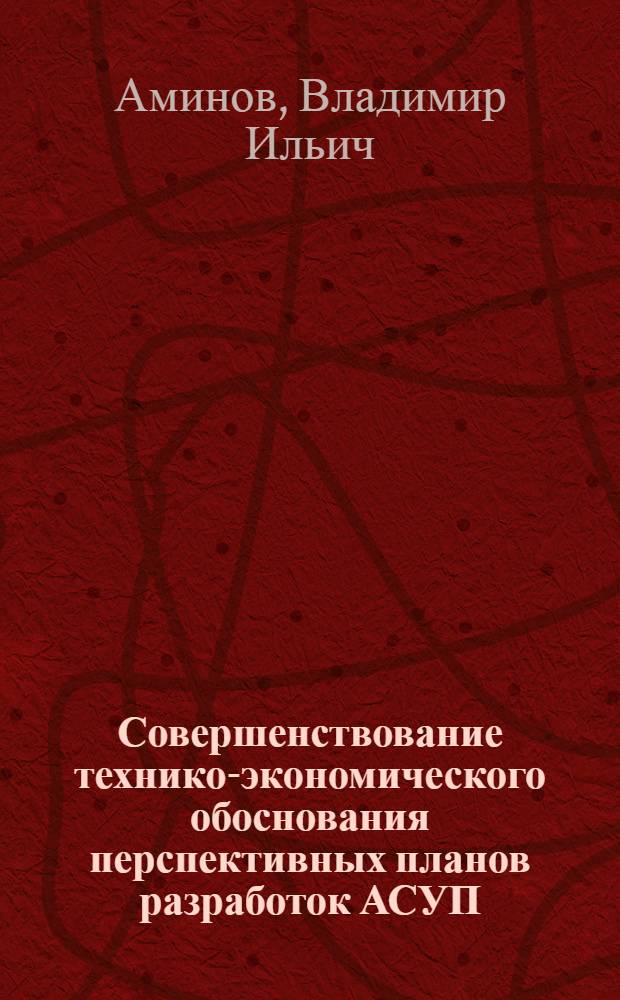 Совершенствование технико-экономического обоснования перспективных планов разработок АСУП : Автореф. дис. на соиск. учен. степ. канд. экон. наук : (08.00.13)