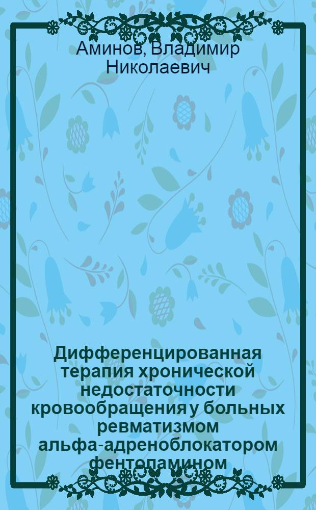 Дифференцированная терапия хронической недостаточности кровообращения у больных ревматизмом альфа-адреноблокатором фентоламином : Автореф. дис. на соиск. учен. степ. канд. мед. наук : (14.00.39)