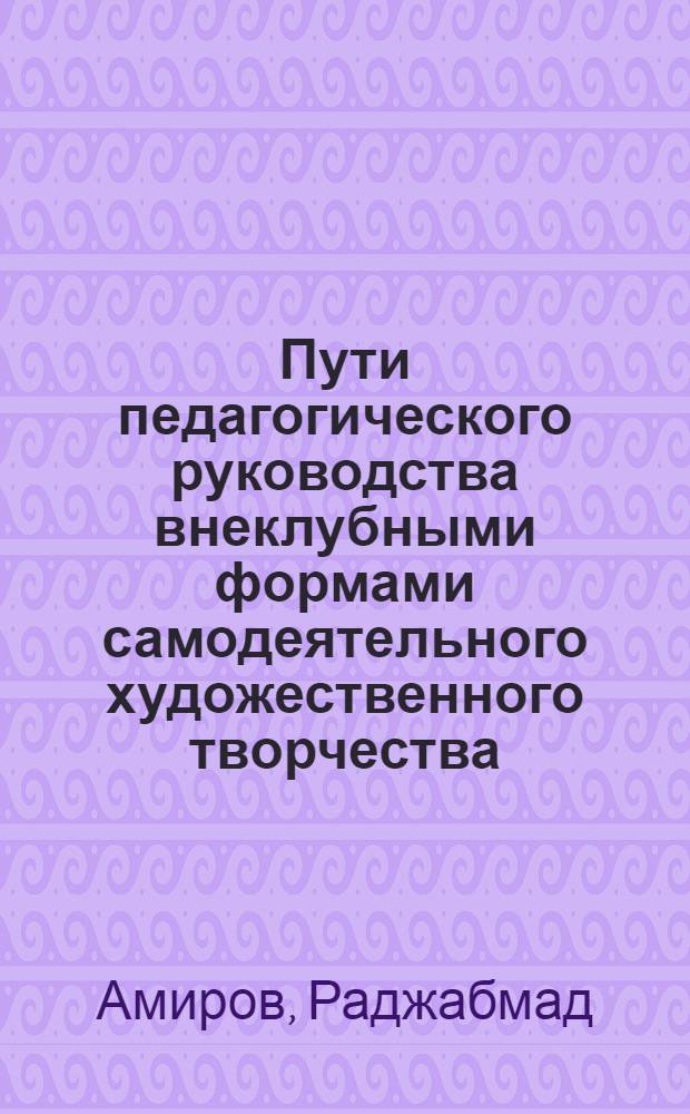 Пути педагогического руководства внеклубными формами самодеятельного художественного творчества : Автореф. дис. на соиск. учен. степ. канд. пед. наук : (13.00.05)