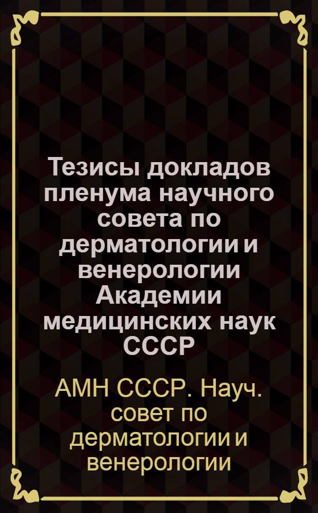 Тезисы докладов пленума научного совета по дерматологии и венерологии Академии медицинских наук СССР