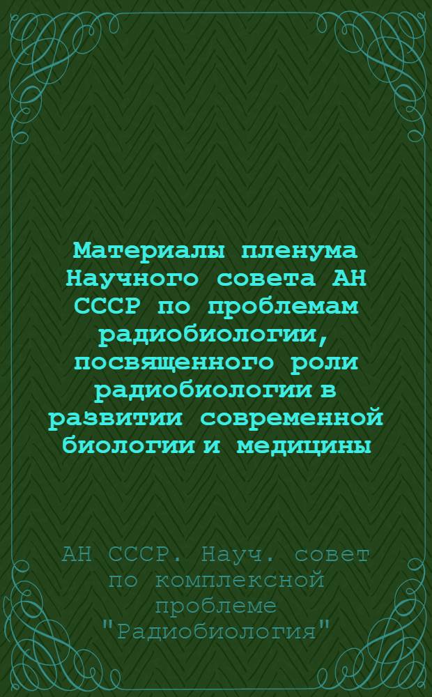 Материалы пленума Научного совета АН СССР по проблемам радиобиологии, посвященного роли радиобиологии в развитии современной биологии и медицины (Киев, апрель, 1981 г.) : Хроника