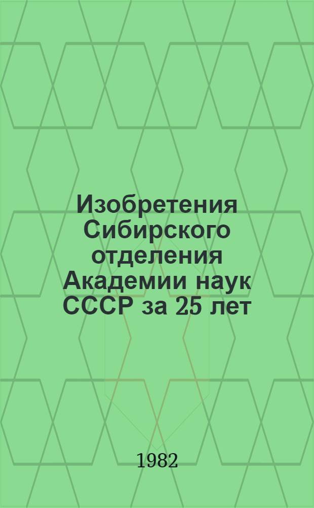 Изобретения Сибирского отделения Академии наук СССР за 25 лет (1957-1981 гг.)