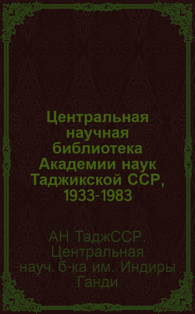 Центральная научная библиотека Академии наук Таджикской ССР, 1933-1983 : Крат. очерк-путеводитель