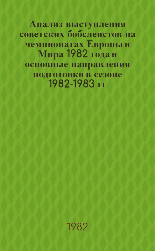 Анализ выступления советских бобслеистов на чемпионатах Европы и Мира 1982 года и основные направления подготовки в сезоне 1982-1983 гг. : Метод. рекомендации