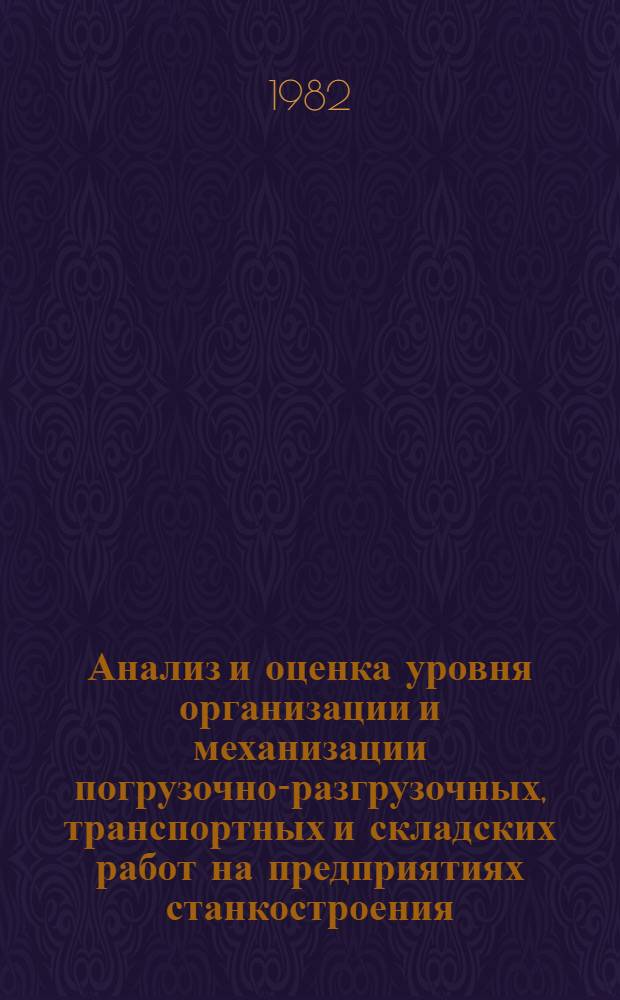 Анализ и оценка уровня организации и механизации погрузочно-разгрузочных, транспортных и складских работ на предприятиях станкостроения : Метод. рекомендации МР-040-39-81