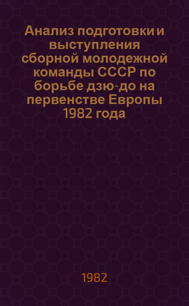 Анализ подготовки и выступления сборной молодежной команды СССР по борьбе дзю-до на первенстве Европы 1982 года : Метод. рекомендации