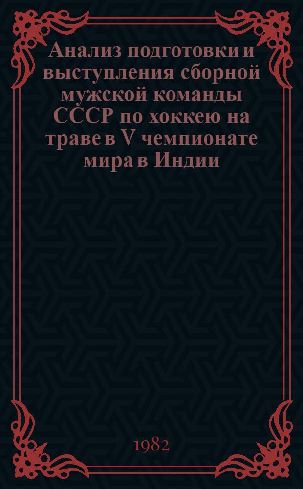 Анализ подготовки и выступления сборной мужской команды СССР по хоккею на траве в V чемпионате мира в Индии (29.12.1981 г. - 12.01.1982 г.) : Метод. рекомендации