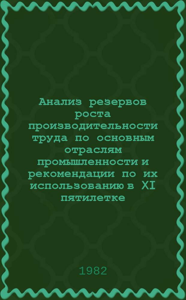 Анализ резервов роста производительности труда по основным отраслям промышленности и рекомендации по их использованию в XI пятилетке : (Сокр. вариант докл.)