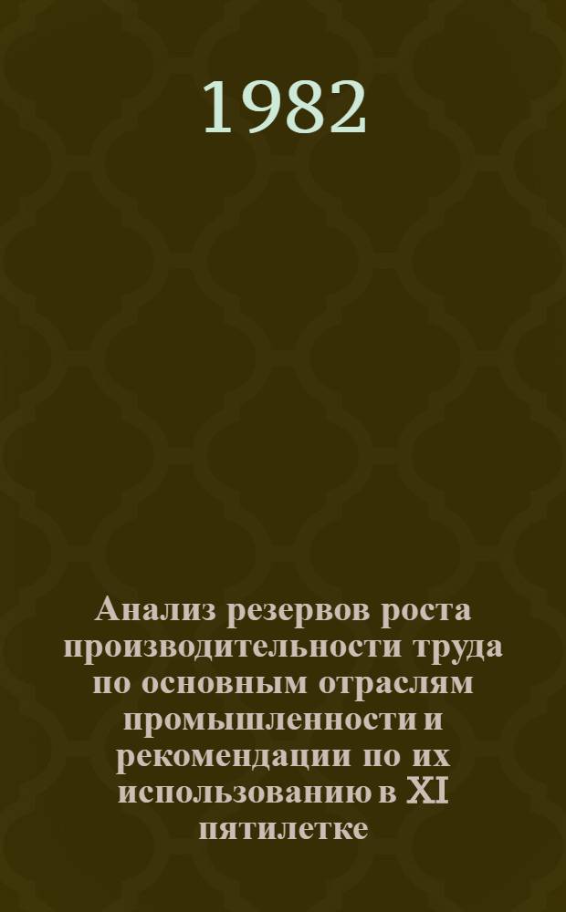 Анализ резервов роста производительности труда по основным отраслям промышленности и рекомендации по их использованию в XI пятилетке : (Сокр. вариант докл.)