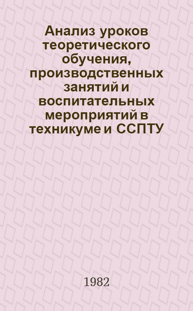 Анализ уроков теоретического обучения, производственных занятий и воспитательных мероприятий в техникуме и ССПТУ : Метод. рекомендации