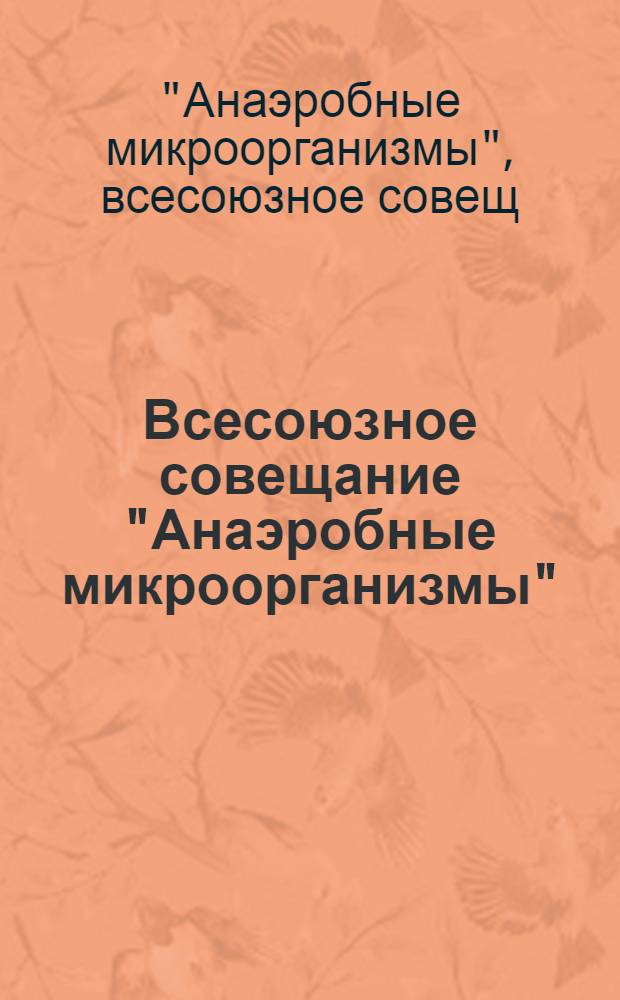 Всесоюзное совещание "Анаэробные микроорганизмы" (19-21 окт. 1982 г., Пущино) : Тез. докл