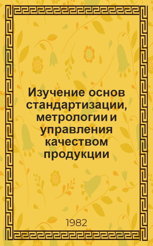 Изучение основ стандартизации, метрологии и управления качеством продукции : Рек. указ. лит. для студентов техн. вузов, учащихся техникумов, профтехучилищ, преподавателей