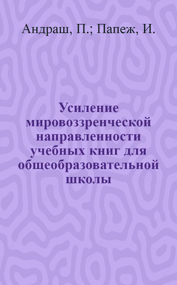 [Усиление мировоззренческой направленности учебных книг для общеобразовательной школы : (Тезисы). [Воспитание научного мировоззрения в условиях единого среднего образования : Доклад] [Рабочая встреча представителей учеб.-пед. изд-в соц. стран (Москва, 24-28 мая 1982 г.)]