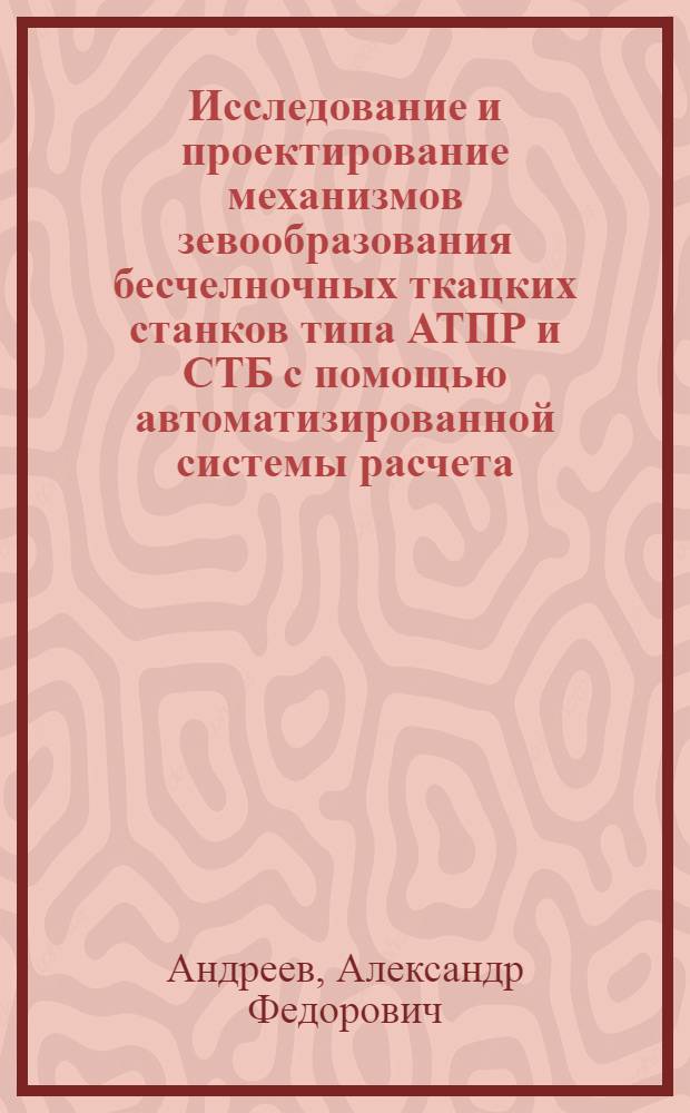 Исследование и проектирование механизмов зевообразования бесчелночных ткацких станков типа АТПР и СТБ с помощью автоматизированной системы расчета : Автореф. дис. на соиск. учен. степ. канд. техн. наук : (05.02.13)