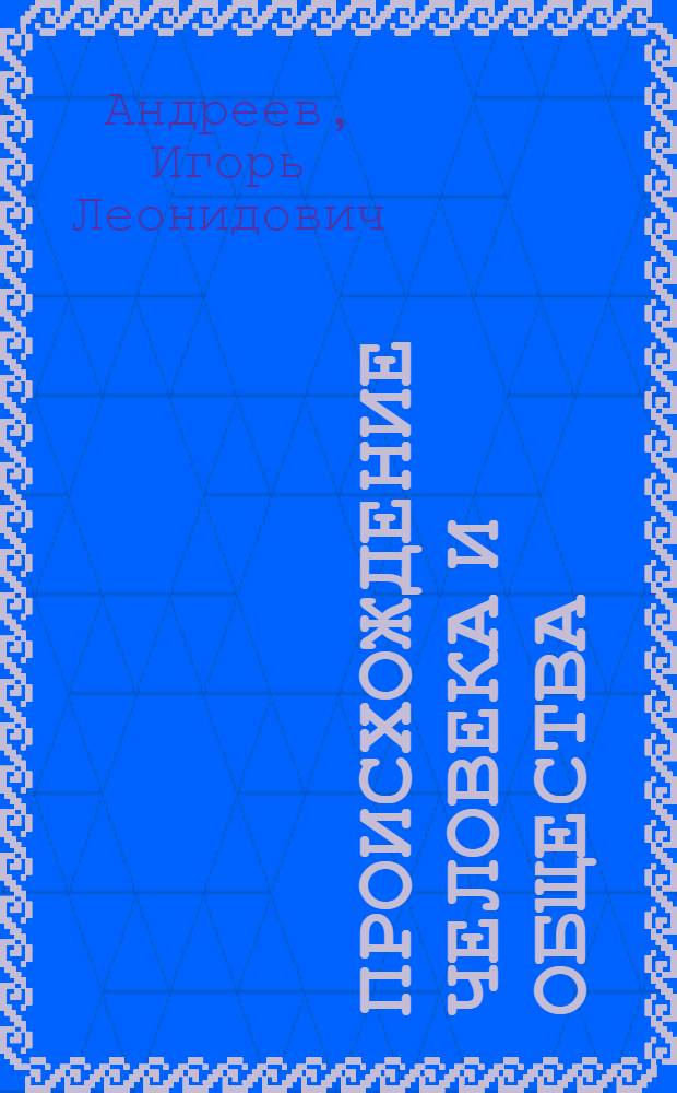 Происхождение человека и общества : (Соврем. методол. пробл. и критика немарксистских взглядов)