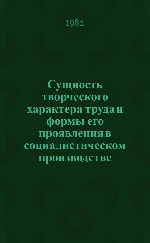 Сущность творческого характера труда и формы его проявления в социалистическом производстве : Автореф. дис. на соиск. учен. степ. канд. экон. наук : (68.00.01)