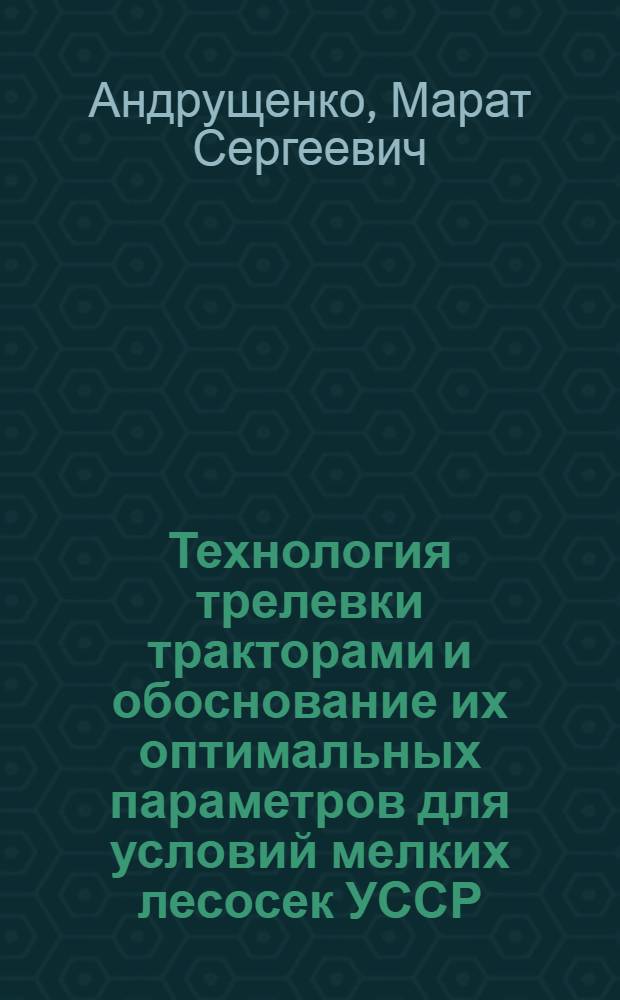 Технология трелевки тракторами и обоснование их оптимальных параметров для условий мелких лесосек УССР : Автореф. дис. на соиск. учен. степ. канд. техн. наук : (05.21.01)