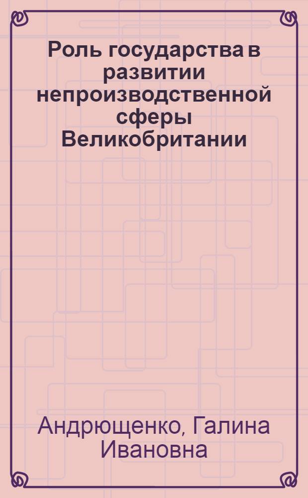 Роль государства в развитии непроизводственной сферы Великобритании (образование, здравоохранение) : Автореф. дис. на соиск. учен. степ. канд. экон. наук : (08.00.16)