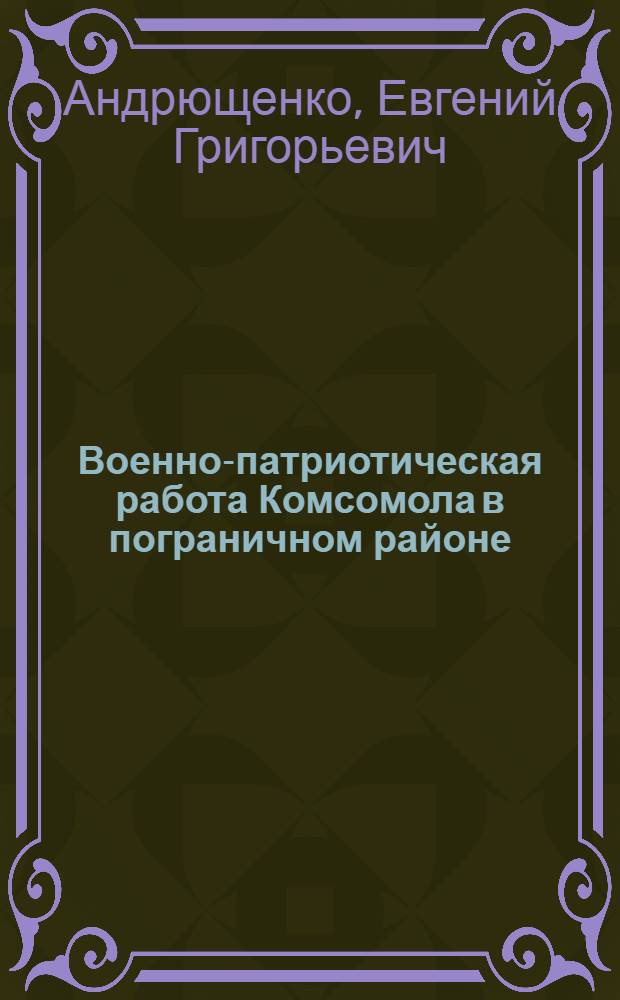 Военно-патриотическая работа Комсомола в пограничном районе : Метод. пособие