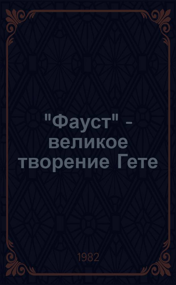 "Фауст" - великое творение Гете : (К 150-летию выхода в свет)