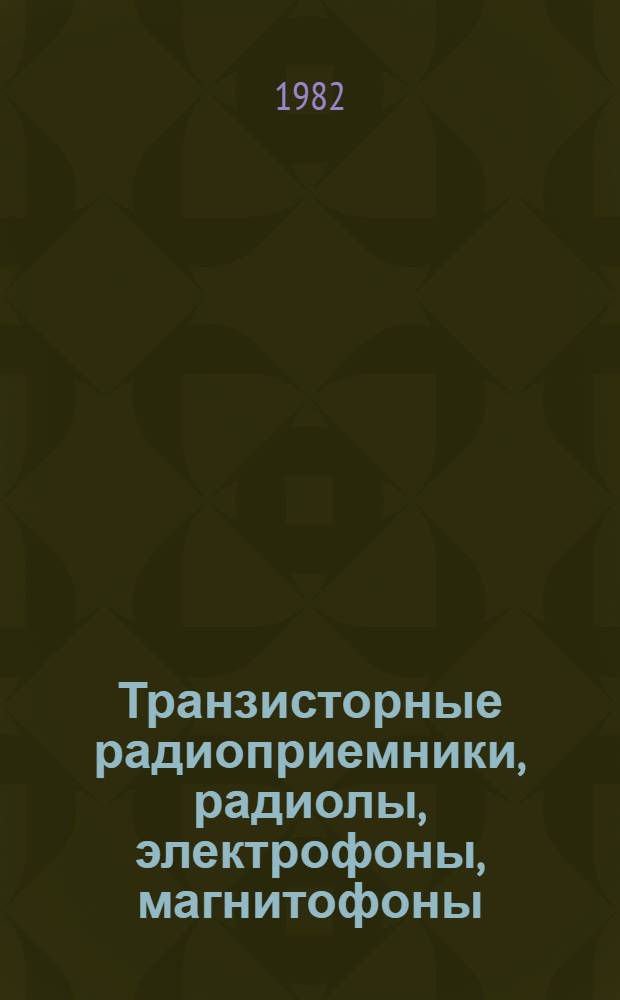 Транзисторные радиоприемники, радиолы, электрофоны, магнитофоны : Справочник