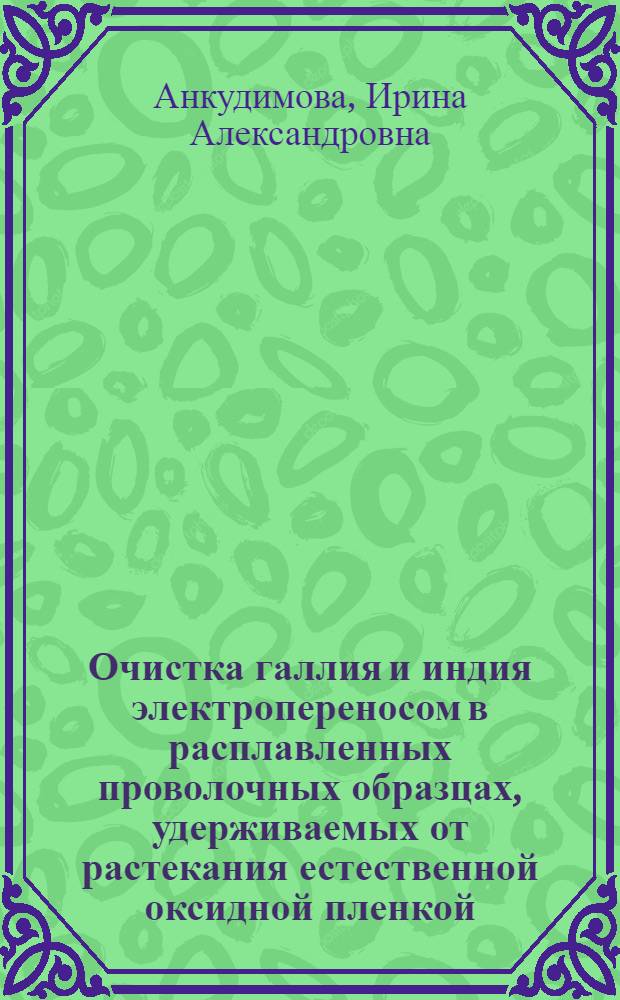 Очистка галлия и индия электропереносом в расплавленных проволочных образцах, удерживаемых от растекания естественной оксидной пленкой : Автореф. дис. на соиск. учен. степ. канд. хим. наук : (02.00.01; 02.00.04)