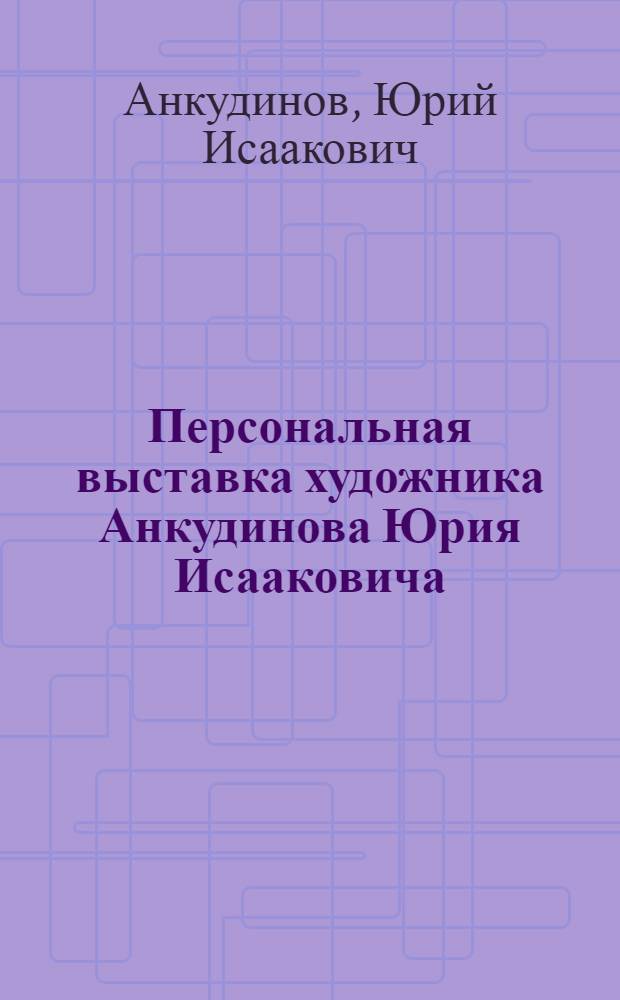 Персональная выставка художника Анкудинова Юрия Исааковича : Каталог (маркетри)