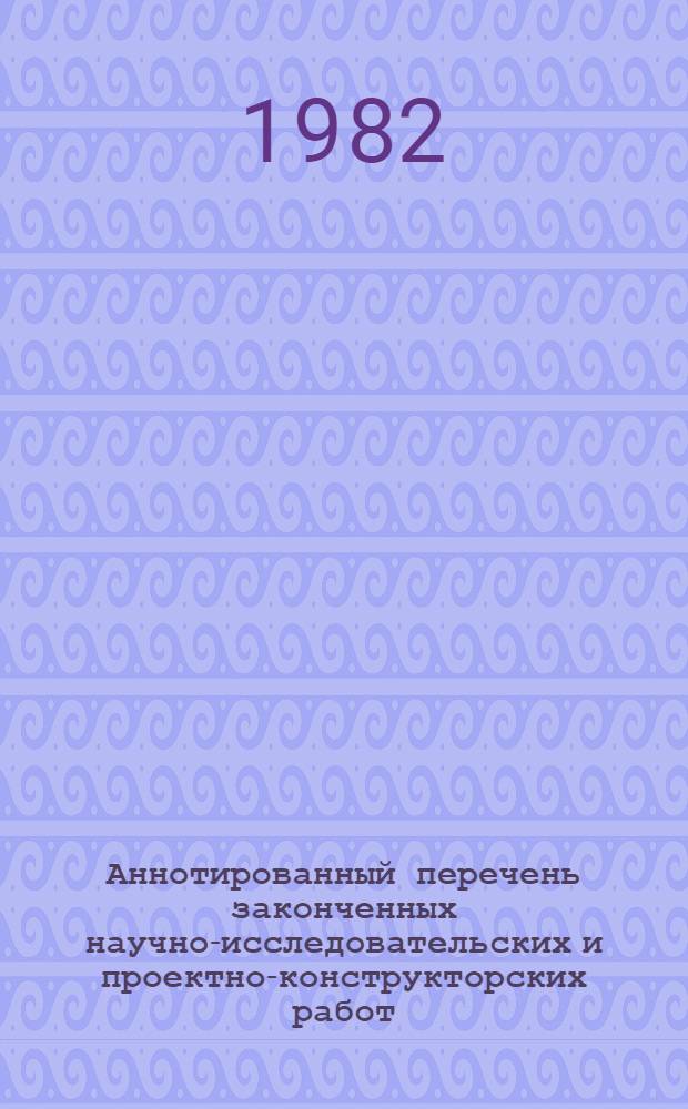 Аннотированный перечень законченных научно-исследовательских и проектно-конструкторских работ : Всесоюз. нефт. НИИ