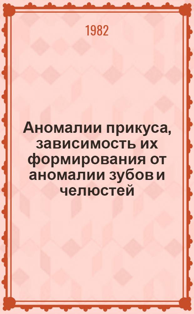 Аномалии прикуса, зависимость их формирования от аномалии зубов и челюстей : Метод. рекомендации