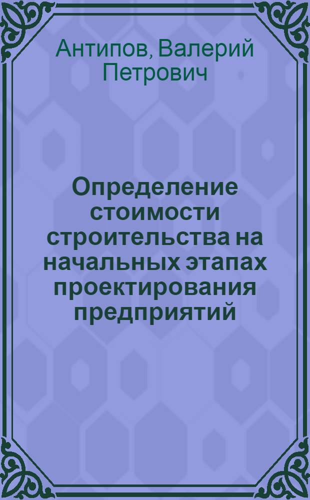 Определение стоимости строительства на начальных этапах проектирования предприятий : (По данным отеч. и зарубеж. печати за 1957-1982 гг.)