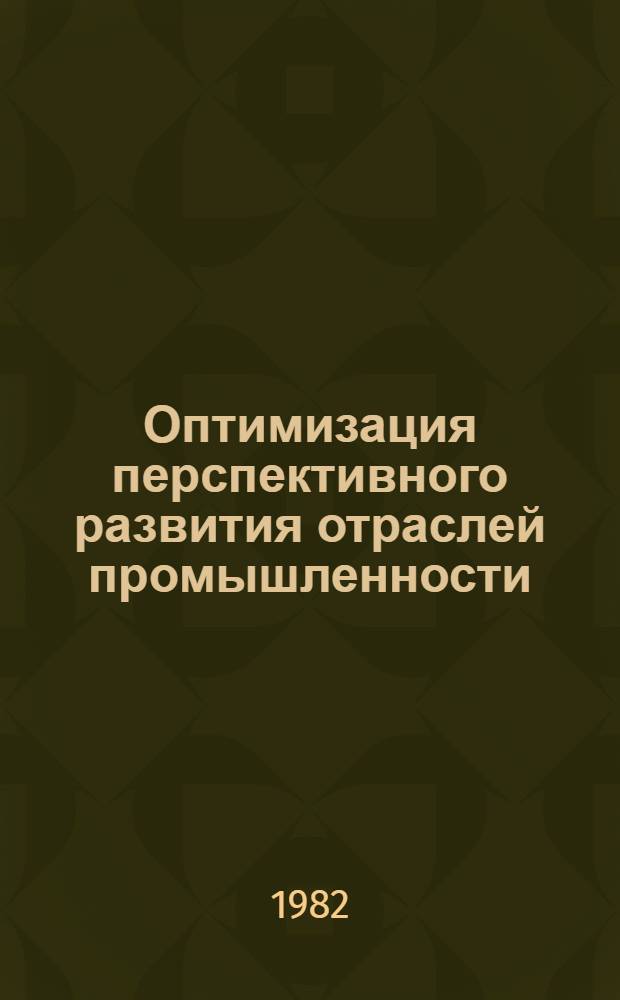 Оптимизация перспективного развития отраслей промышленности : Методология, опыт и пробл