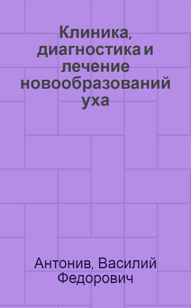 Клиника, диагностика и лечение новообразований уха : Автореф. дис. на соиск. учен. степ. д. м. н