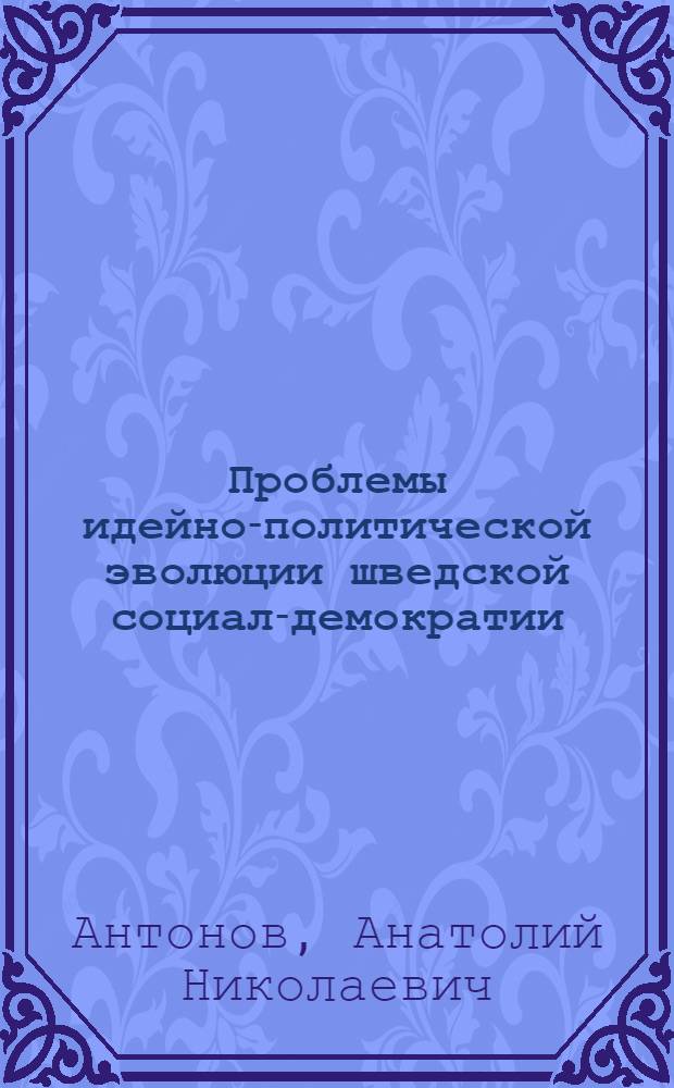 Проблемы идейно-политической эволюции шведской социал-демократии (50-60-е годы) : Автореф. дис. на соиск. учен. степ. к. ист. н