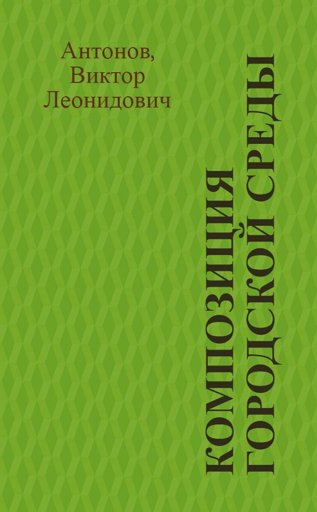 Композиция городской среды : (Методол. пробл. систем. подхода) : Автореф. дис. на соиск. учен. степ. д-ра архитектуры : (18.00.01)